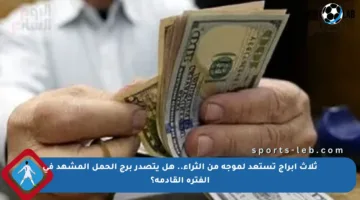 ثلاث أبراج تستعد لموجة من الثراء.. هل يتصدر برج الحمل المشهد في الفترة القادمة؟